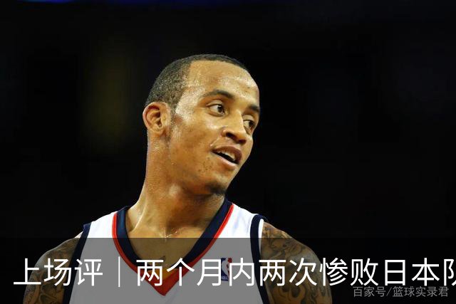 上场评｜两个月内两次惨败日本队，中国男篮输掉的远不止20分